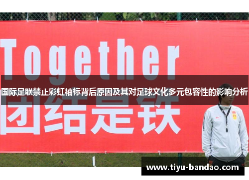 国际足联禁止彩虹袖标背后原因及其对足球文化多元包容性的影响分析