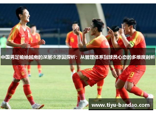 中国男足输给越南的深层次原因探析：从管理体系到球员心态的多维度剖析