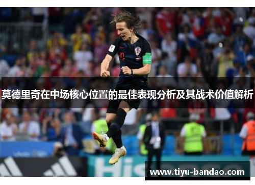 莫德里奇在中场核心位置的最佳表现分析及其战术价值解析