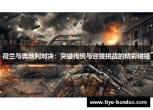 荷兰与奥地利对决：突破传统与迎接挑战的精彩碰撞