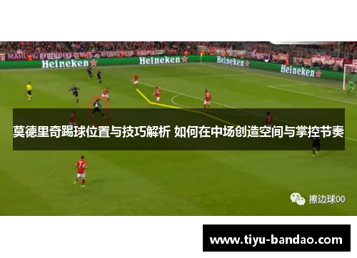莫德里奇踢球位置与技巧解析 如何在中场创造空间与掌控节奏